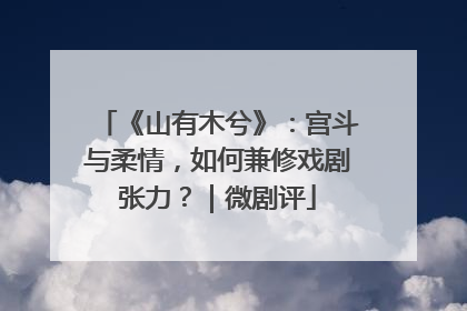 《山有木兮》：宫斗与柔情，如何兼修戏剧张力？｜微剧评