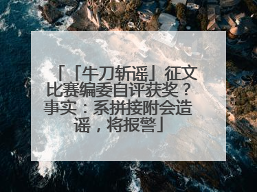 「牛刀斩谣」征文比赛编委自评获奖？事实：系拼接附会造谣，将报警