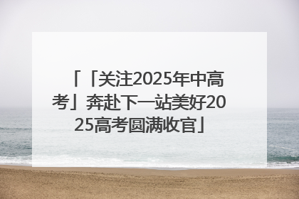 「关注2025年中高考」奔赴下一站美好2025高考圆满收官