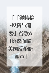 「微特稿·投资与消费」谷歌AI协议面临美国反垄断调查