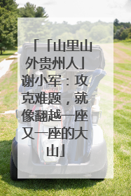 「山里山外贵州人」谢小军：攻克难题，就像翻越一座又一座的大山