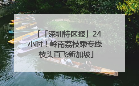 「深圳特区报」24小时！岭南荔枝乘专线 枝头直飞新加坡