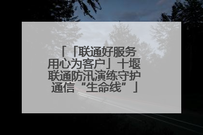 「联通好服务 用心为客户」十堰联通防汛演练守护通信“生命线”