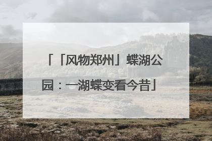 「风物郑州」蝶湖公园：一湖蝶变看今昔
