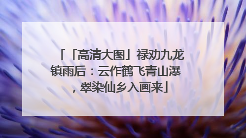 「高清大图」禄劝九龙镇雨后：云作鹤飞青山瀑，翠染仙乡入画来