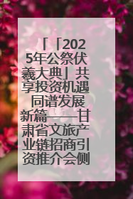 「2025年公祭伏羲大典」共享投资机遇 同谱发展新篇——甘肃省文旅产业链招商引资推介会侧记