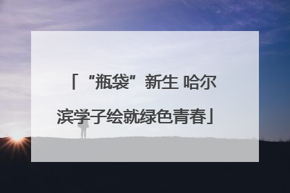 “瓶袋”新生 哈尔滨学子绘就绿色青春