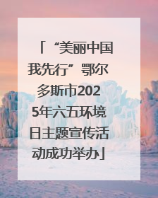 “美丽中国我先行”鄂尔多斯市2025年六五环境日主题宣传活动成功举办