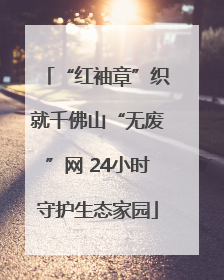 “红袖章”织就千佛山“无废”网 24小时守护生态家园