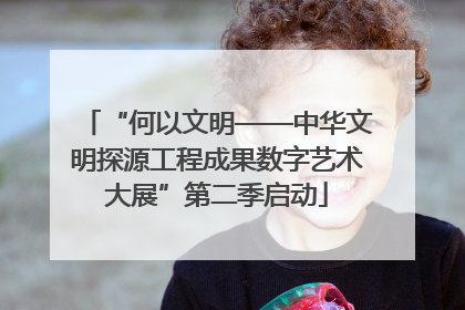 “何以文明——中华文明探源工程成果数字艺术大展”第二季启动
