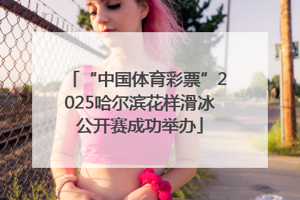 “中国体育彩票”2025哈尔滨花样滑冰公开赛成功举办