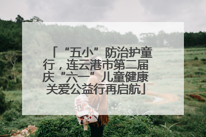 “五小”防治护童行，连云港市第二届庆“六一”儿童健康关爱公益行再启航