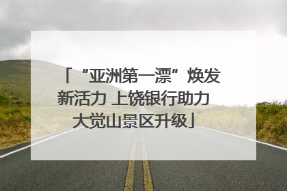 “亚洲第一漂”焕发新活力 上饶银行助力大觉山景区升级