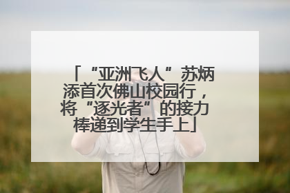 “亚洲飞人”苏炳添首次佛山校园行，将“逐光者”的接力棒递到学生手上