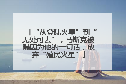 “从登陆火星”到“无处可去”，马斯克被曝因为他的一句话，放弃“殖民火星”
