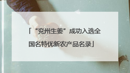 “兖州生姜”成功入选全国名特优新农产品名录