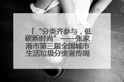“分类齐参与，低碳新时尚”——张家港市第三届全国城市生活垃圾分类宣传周活动火热开展！