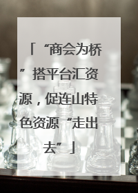 “商会为桥”搭平台汇资源，促连山特色资源“走出去”