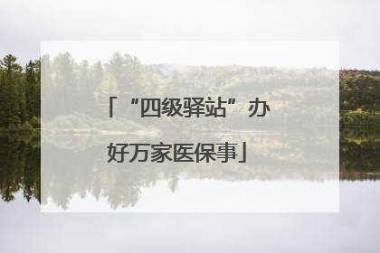 “四级驿站”办好万家医保事