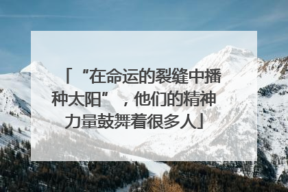 “在命运的裂缝中播种太阳”，他们的精神力量鼓舞着很多人