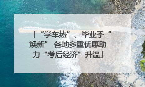 “学车热”、毕业季“焕新” 各地多重优惠助力“考后经济”升温