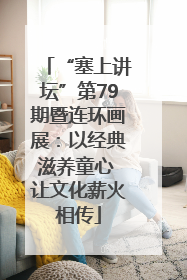 “塞上讲坛”第79期暨连环画展：以经典滋养童心 让文化薪火相传