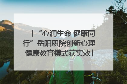 “心润生命 健康同行”岳阳职院创新心理健康教育模式获实效