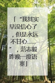 “我其实早没信心了，但是永远不甘心……”，范志毅昨晚一度语塞
