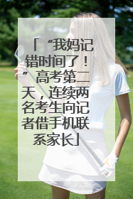 “我妈记错时间了！”高考第二天，连续两名考生向记者借手机联系家长