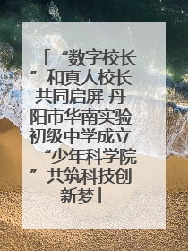 “数字校长”和真人校长共同启屏 丹阳市华南实验初级中学成立“少年科学院”共筑科技创新梦