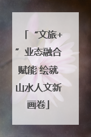 “文旅+”业态融合赋能 绘就山水人文新画卷