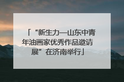 “新生力—山东中青年油画家优秀作品邀请展”在济南举行