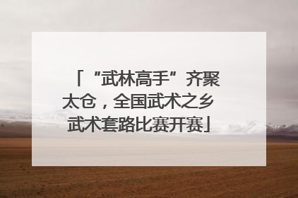 “武林高手”齐聚太仓，全国武术之乡武术套路比赛开赛