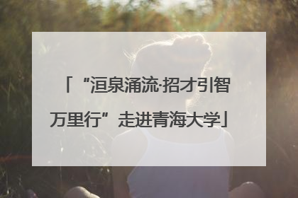 “洹泉涌流·招才引智万里行”走进青海大学