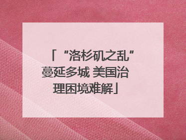 “洛杉矶之乱”蔓延多城 美国治理困境难解