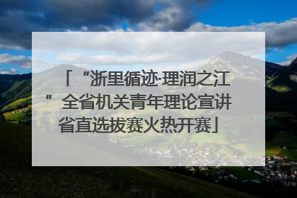 “浙里循迹·理润之江”全省机关青年理论宣讲省直选拔赛火热开赛