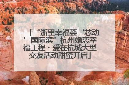 “浙里幸福荟‘芯动’国际滨”杭州婚恋幸福工程・爱在杭城大型交友活动甜蜜开启