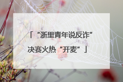“浙里青年说反诈”决赛火热“开麦”