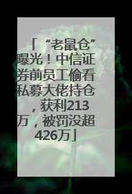 “老鼠仓”曝光！中信证券前员工偷看私募大佬持仓，获利213万，被罚没超426万