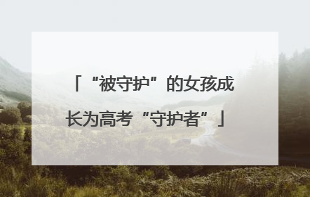 “被守护”的女孩成长为高考“守护者”