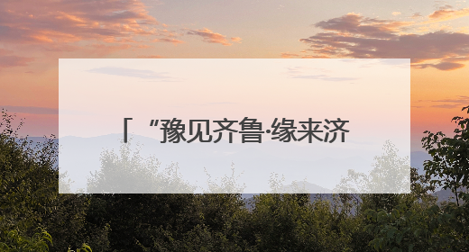 “豫见齐鲁·缘来济水” 豫鲁文旅新CP：音乐剧+西游记引爆“济水经济圈”