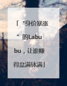 “身价暴涨”的Labubu，让谁赚得盆满钵满