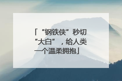 “钢铁侠”秒切“大白”，给人类一个温柔拥抱