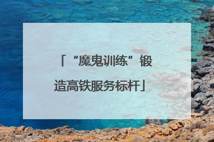 “魔鬼训练”锻造高铁服务标杆