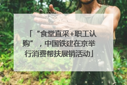 “食堂直采+职工认购”，中国铁建在京举行消费帮扶展销活动