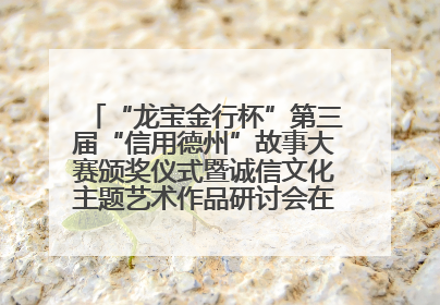 “龙宝金行杯”第三届“信用德州”故事大赛颁奖仪式暨诚信文化主题艺术作品研讨会在山东德州举办