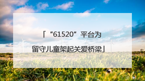 “61520”平台为留守儿童架起关爱桥梁