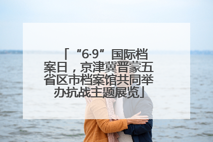 “6·9”国际档案日，京津冀晋蒙五省区市档案馆共同举办抗战主题展览