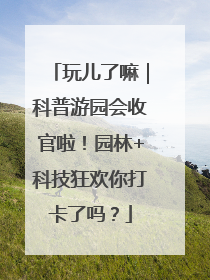 玩儿了嘛｜科普游园会收官啦！园林+科技狂欢你打卡了吗？
