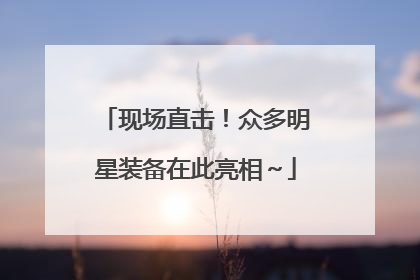现场直击！众多明星装备在此亮相～